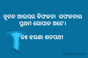 ନୂତନ ଆରମ୍ଭର ଵିଫଳତା  ସଫଳତାର ପ୍ରଥମ ସୋପାନ ଅଟେ।

ଡଃ ଝରଣା ଶତପଥୀ 