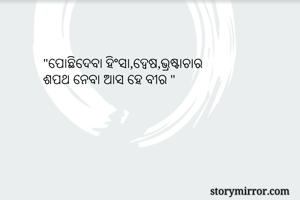 "ପୋଛିଦେବା ହିଂସା,ଦ୍ବେଷ,ଭ୍ରଷ୍ଟାଚାର
ଶପଥ ନେବା ଆସ ହେ ବୀର "