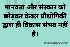 मानवता और संस्कार को छोड़कर केवल प्रौद्योगिकी द्वारा ही विकास संभव नहीं है।