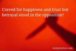 Craved for happiness and trust but betrayal stood in the opposition! 