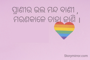 ପ୍ରାଣୀର ଭଲ ମନ୍ଦ ବାଣୀ ,
  ମରଣକାଳେ ତାହା ଜାଣି ।