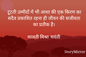 टूटती उम्मीदों में भी आशा की एक किरण का सदैव प्रकाशित रहना ही जीवन की सजीवता का प्रतीक है।

मालती मिश्रा 'मयंती'