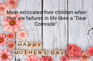 Mom extricates their children when they are failures in life likes a "Dear Comrade".