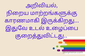 அறிவியல்,
நிறைய மாற்றங்களுக்கு காரணமாகி இருக்கிறது...
இதுவே உடல் உழைப்பை குறைத்துவிட்டது.. 
