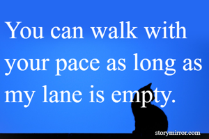 You can walk with your pace as long as my lane is empty.