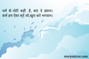 धर्म  से  रोटी  बड़ी   है,  बांट  दे  इंसान।
कर्म हम ऐसा करें जो,खुश करे भगवान।