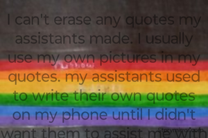 I can't erase any quotes my assistants made. I usually use my own pictures in my quotes. my assistants used to write their own quotes on my phone until I didn't want them to assist me with quotes anymore