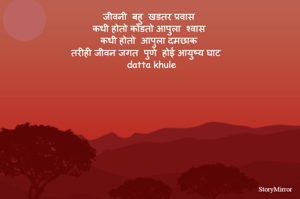 जीवनी  बहु  खडतर प्रवास 
कधी होतो कोंडतो आपुला  श्वास
कधी होतो  आपुला दमछाक 
तरीही जीवन जगत  पुर्ण  होई आयुष्य घाट 
 datta khule