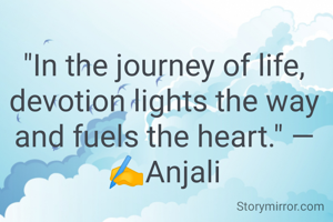 "In the journey of life, devotion lights the way and fuels the heart." — ✍️Anjali