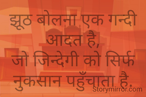 झूठ बोलना एक गन्दी आदत है,
जो जिन्देगी को सिर्फ नुकसान पहुँचाता है.