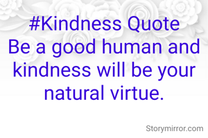 #Kindness Quote
Be a good human and kindness will be your natural virtue.