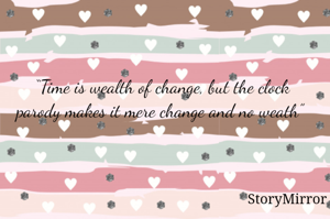 “Time is wealth of change, but the clock parody makes it mere change and no weath” 