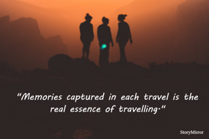 "Memories captured in each travel is the real essence of travelling."