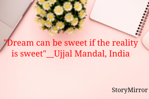 "Dream can be sweet if the reality is sweet"__Ujjal Mandal, India