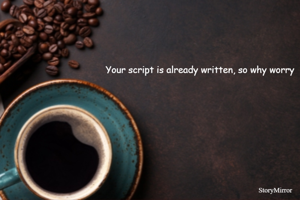Your script is already written, so why worry