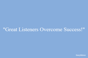 "Great Listeners Overcome Success!"