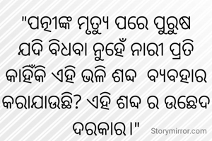 "ପତ୍ନୀଙ୍କ ମୃତ୍ୟୁ ପରେ ପୁରୁଷ  ଯଦି ବିଧବା ନୁହେଁ ନାରୀ ପ୍ରତି କାହିଁକି ଏହି ଭଳି ଶବ୍ଦ  ବ୍ୟବହାର କରାଯାଉଛି? ଏହି ଶବ୍ଦ ର ଉଛେଦ ଦରକାର।"