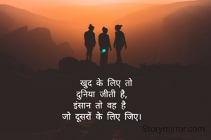   खुद के लिए तो 
दुनिया जीती है,
इंसान तो वह है 
जो दूसरों के लिए जिए।
