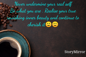 Never undermine your real self
Be what you are . Realise your true ravishing inner beauty and continue to cherish it☺☺