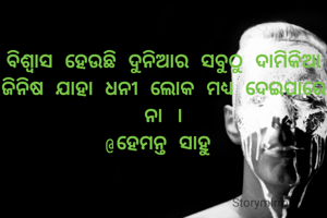 ବିଶ୍ବାସ ହେଉଛି ଦୁନିଆର ସବୁଠୁ ଦାମିକିଆ ଜିନିଷ ଯାହା ଧନୀ ଲୋକ ମଧ୍ୟ ଦେଇପାରେ ନା ।
@ହେମନ୍ତ ସାହୁ 