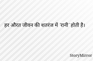 हर औरत जीवन की शतरंज में "रानी" होती है।