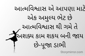 આત્મવિશ્વાસ એ આપણા માટે એક અમુલ્ય ભેટ છે
આત્મવિશ્વાસ થી ગમે તે
અશક્ય કામ શકય બની જાય છે-પૂજા ડાભી