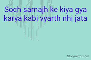 Soch samajh ke kiya gya karya kabi vyarth nhi jata