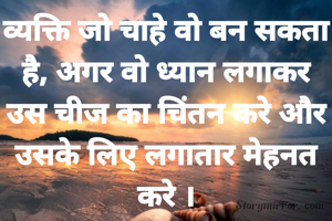 व्यक्ति जो चाहे वो बन सकता है, अगर वो ध्यान लगाकर उस चीज का चिंतन करे और उसके लिए लगातार मेहनत करे ।