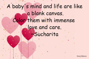 A baby's mind and life are like a blank canvas.
Color them with immense love and care.
~Sucharita
