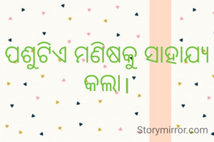 ପଶୁଟିଏ ମଣିଷକୁ ସାହାଯ୍ୟ କଲା।