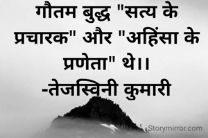गौतम बुद्ध "सत्य के प्रचारक" और "अहिंसा के प्रणेता" थे।।
-तेजस्विनी कुमारी