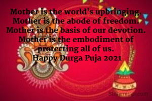 Mother is the world's upbringing.
Mother is the abode of freedom.
Mother is the basis of our devotion.
Mother is the embodiment of protecting all of us.
 Happy Durga Puja 2021