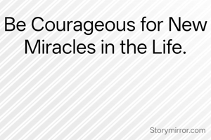 Be Courageous for New Miracles in the Life.