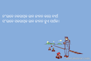 
ନ"ଭାବେ ନକରାତ୍ମକ ଭାବ ଜୀବନ କରେ ବ୍ଯର୍ଥ
ସ"ଭାବେ ସକରାତ୍ମକ ଭାବ ଜୀବନ ହୁଏ ସାର୍ଥକ।