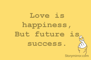Love is happiness,
But future is success.