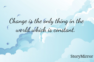 Change is the only thing in the world which is constant. 