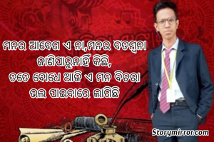 ମନର ଆବେଗ ଏ ନା,ମନର ବିଡମ୍ବନା
ଜାଣିପାରୁନାହିଁ କିଛି,
ତତେ ବୋଧେ ଆଜି ଏ ମନ ବିଚରା
ଭଲ ପାଇବାରେ ଲାଗିଛି