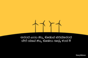 ಆನಂದ ಎಂಬ ಶಬ್ದ ಕೊಡುವ ಪರಮಾನಂದ 
ಬೇರೆ ಯಾವ ಶಬ್ದ ಕೊಡಲು ಸಾಧ್ಯ ಕಂದ !