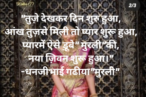 "तुज़े देखकर दिन शुरु हुआ,
आंख तुज़से मिली तो प्यार शुरू हुआ,
प्यारमें ऐसे ड़ूबे" मुरली"की,
नया ज़िवन शुरू हुआ।"
-धनजीभाई गढीया"मुरली" 
