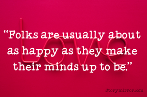 “Folks are usually about as happy as they make their minds up to be.”