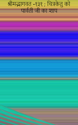 श्रीमद्भागवत -१३१ ; चित्रकेतु को पार्वती जी का शाप