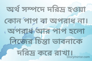 অর্থ সম্পদে দরিদ্র হওয়া কোন পাপ বা অপরাধ না। অপরাধ আর পাপ হলো নিজের চিন্তা ভাবনাকে দরিদ্র করে রাখা। 