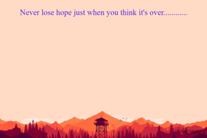 Never lose hope just when you think it's over............
