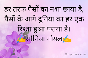 हर तरफ पैसों का नशा छाया है,
पैसों के आगे दुनिया का हर एक रिश्ता हुआ पराया है।
✍️सोनिया गोयल✍️