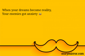 When your dreams become reality,
Your enemies got anxiety 😆