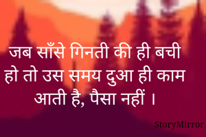 जब साँसे गिनती की ही बची हो तो उस समय दुआ ही काम आती है, पैसा नहीं ।