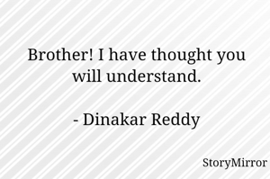 Brother! I have thought you will understand.

- Dinakar Reddy