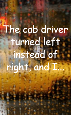 The Cab Driver Turned Left Instead Of Right, And I...