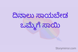 ದಿನಾಲು ಸಾಯಬೇಡ ಒಮ್ಮೆಗೆ ಸಾಯಿ