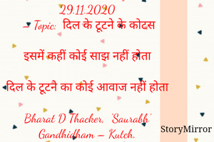 Submission of Quotes to Story Mirror Against Contest #Quotsdaily#
29.11.2020
 – Topic:  दिल के टूटने के कोटस

इसमें कहीं कोई साझ नहीं होता

दिल के टूटने का कोई आवाज नहीं होता

Bharat D Thacker,  ‘Saurabh’
Gandhidham – Kutch.
